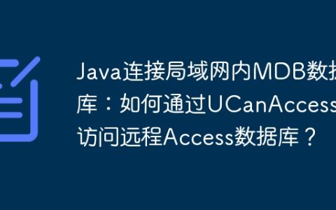 Java连接局域网内MDB数据库：如何通过UCanAccess库访问远程Access数据库？