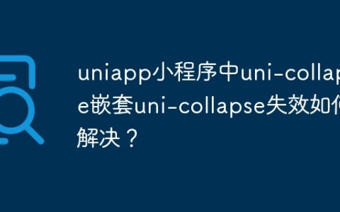 uniapp小程序中uni-collapse嵌套uni-collapse失效如何解决？