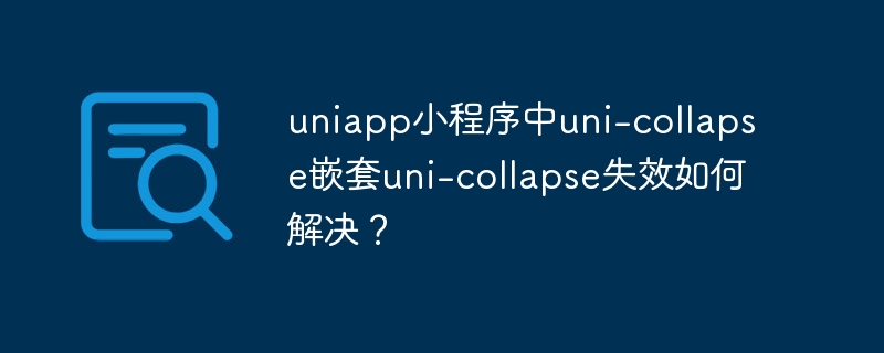 uniapp小程序中uni-collapse嵌套uni-collapse失效如何解决?