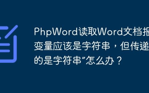 PhpWord读取Word文档报错“变量应该是字符串，但传递的是字符串”怎么办？