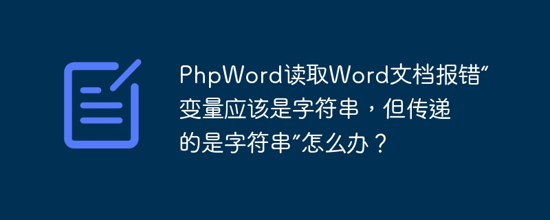 phpword读取word文档报错“变量应该是字符串,但传递的是字符串”怎么办?