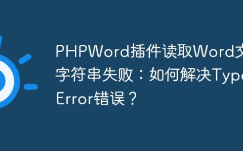 PHPWord插件读取Word文档字符串失败：如何解决TypeError错误？