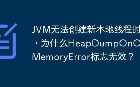 JVM无法创建新本地线程时，为什么HeapDumpOnOutOfMemoryError标志无效？
