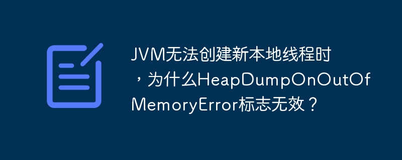 jvm无法创建新本地线程时,为什么heapdumponoutofmemoryerror标志无效?