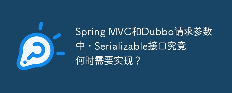 spring mvc和dubbo请求参数中,serializable接口究竟何时需要实现?