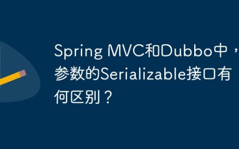 Spring MVC和Dubbo中，请求参数的Serializable接口有何区别？