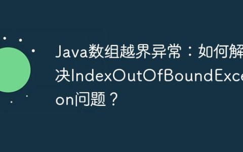 Java数组越界异常：如何解决IndexOutOfBoundException问题？