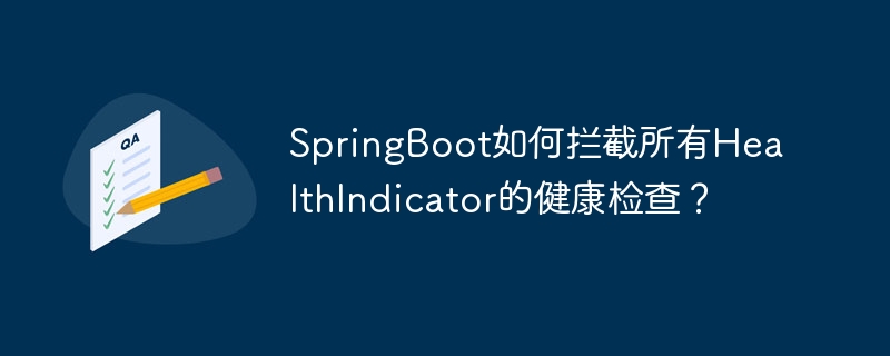 springboot如何拦截所有healthindicator的健康检查?