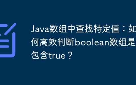 Java数组中查找特定值：如何高效判断boolean数组是否包含true？