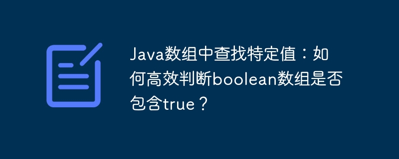 java数组中查找特定值:如何高效判断boolean数组是否包含true?