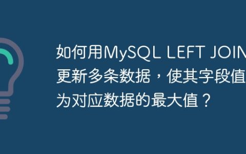 如何用MySQL LEFT JOIN语句更新多条数据，使其字段值为对应数据的最大值？