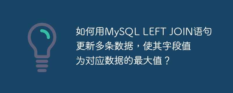 如何用mysql left join语句更新多条数据,使其字段值为对应数据的最大值?