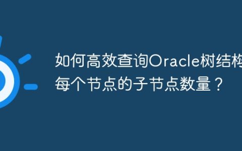 如何高效查询Oracle树结构中每个节点的子节点数量？