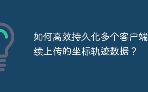 如何高效持久化多个客户端连续上传的坐标轨迹数据？