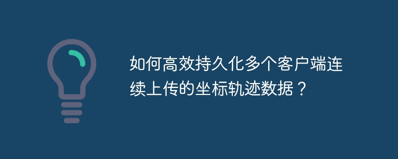 如何高效持久化多个客户端连续上传的坐标轨迹数据?