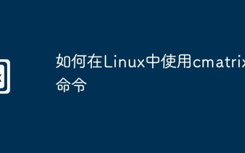 如何在Linux中使用cmatrix命令