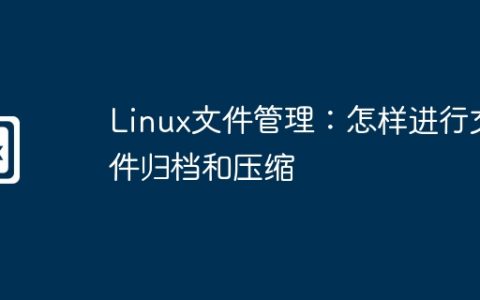 Linux文件管理：怎样进行文件归档和压缩