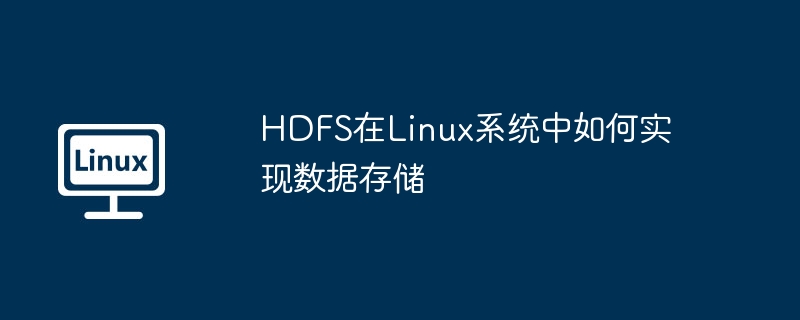hdfs在linux系统中如何实现数据存储