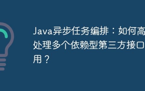 Java异步任务编排：如何高效处理多个依赖型第三方接口调用？