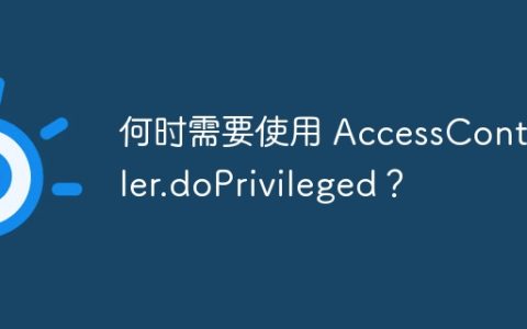 何时需要使用 AccessController.doPrivileged？
