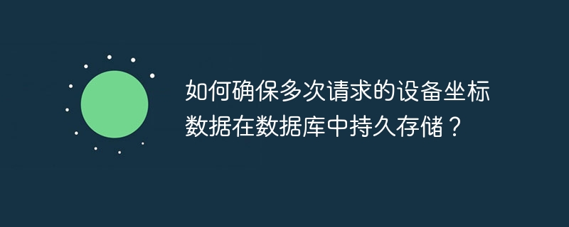 如何确保多次请求的设备坐标数据在数据库中持久存储?