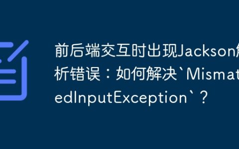 前后端交互时出现Jackson解析错误：如何解决`MismatchedInputException`？