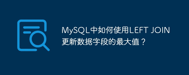 mysql中如何使用left join更新数据字段的最大值?