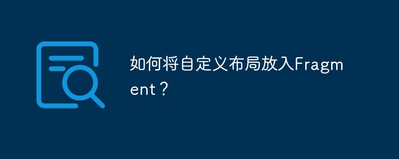 如何将自定义布局放入fragment?