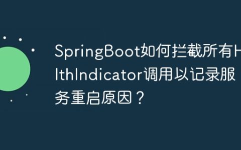 SpringBoot如何拦截所有HealthIndicator调用以记录服务重启原因？