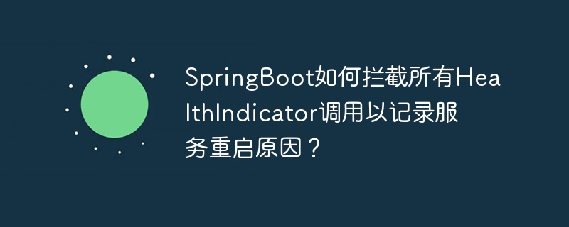 springboot如何拦截所有healthindicator调用以记录服务重启原因?