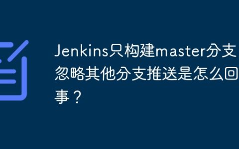 Jenkins只构建master分支，忽略其他分支推送是怎么回事？