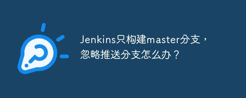 jenkins只构建master分支,忽略推送分支怎么办?