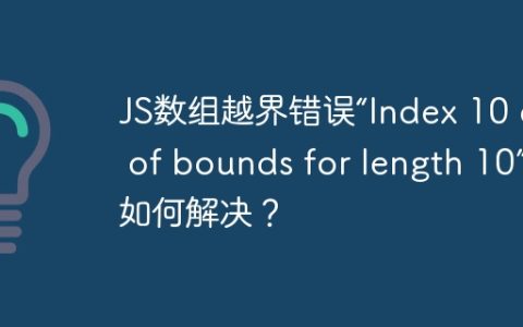 JS数组越界错误“Index 10 out of bounds for length 10”该如何解决？