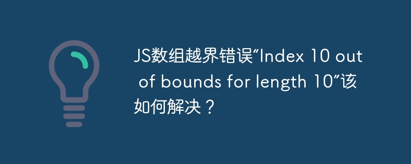 JS数组越界错误“Index 10 out of bounds for length 10”该如何解决?