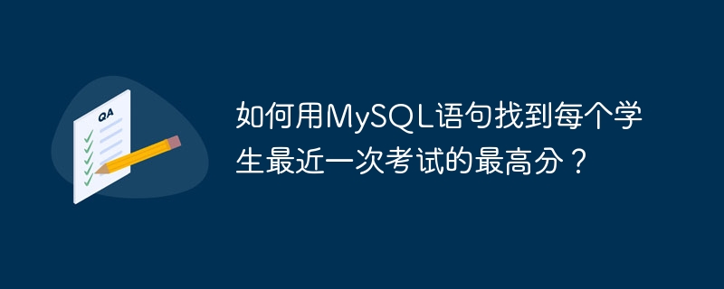 如何用mysql语句找到每个学生最近一次考试的最高分?