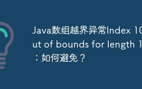 Java数组越界异常Index 10 out of bounds for length 10：如何避免？