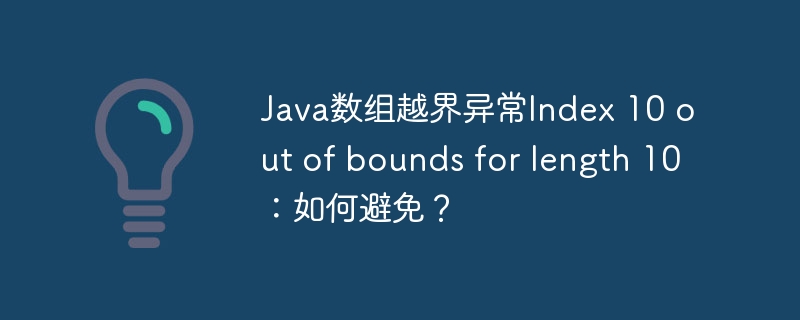 java数组越界异常index 10 out of bounds for length 10:如何避免?