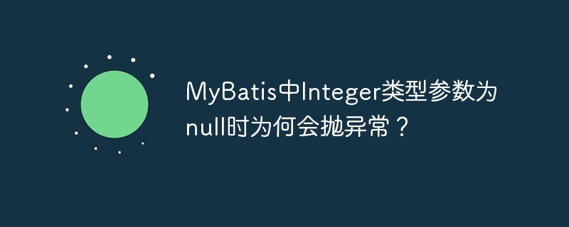mybatis中integer类型参数为null时为何会抛异常?