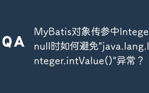 MyBatis对象传参中Integer为null时如何避免”java.lang.Integer.intValue()”异常？