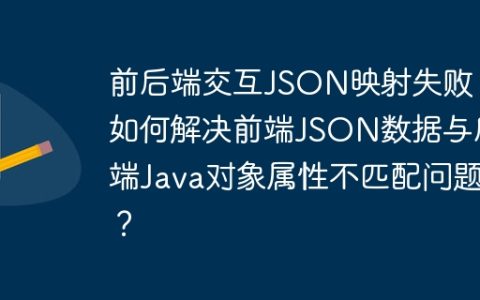 前后端交互JSON映射失败：如何解决前端JSON数据与后端Java对象属性不匹配问题？