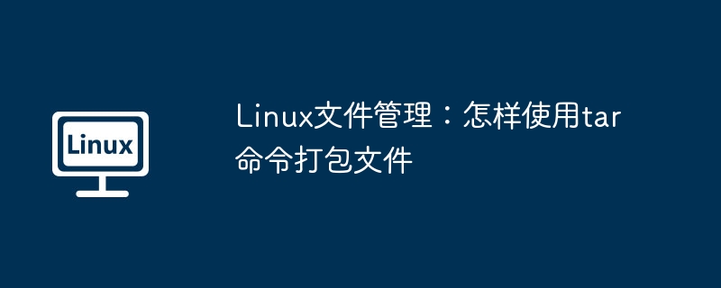 linux文件管理:怎样使用tar命令打包文件