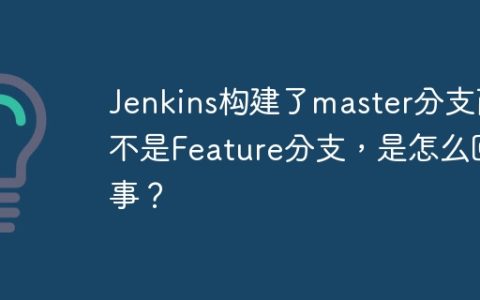 Jenkins构建了master分支而不是Feature分支，是怎么回事？