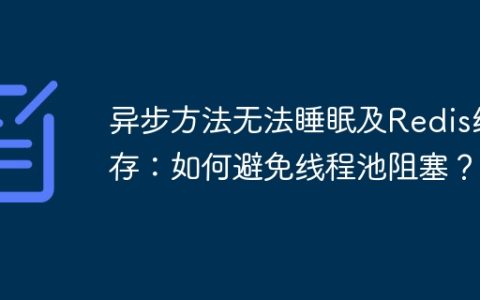 异步方法无法睡眠及Redis缓存：如何避免线程池阻塞？