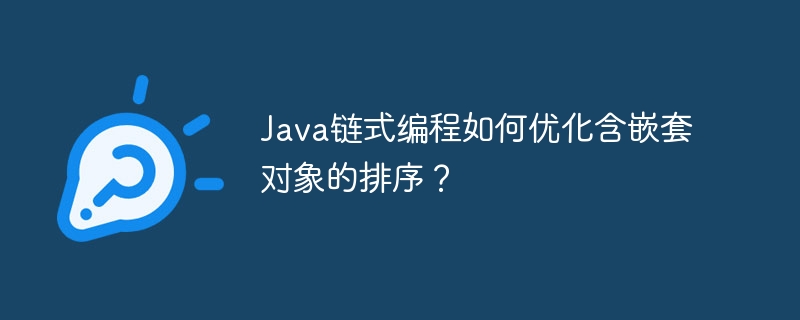 java链式编程如何优化含嵌套对象的排序?