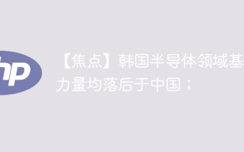 【焦点】韩国半导体领域基础力量均落后于中国；