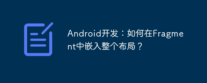 android开发:如何在fragment中嵌入整个布局?