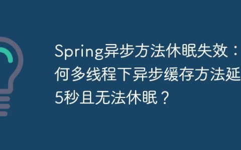 Spring异步方法休眠失效：为何多线程下异步缓存方法延迟5秒且无法休眠？