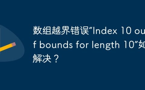 数组越界错误“Index 10 out of bounds for length 10”如何解决？