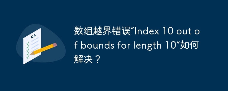 数组越界错误“index 10 out of bounds for length 10”如何解决?