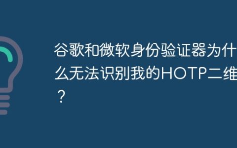 谷歌和微软身份验证器为什么无法识别我的HOTP二维码？